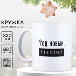 НОВОГОДНЯЯ КРУЖКА ГОД НОВЫЙ А ТЫ СТАРЫЙ